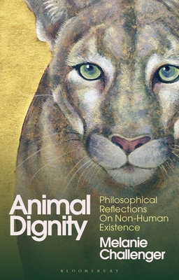 Animal Dignity: Philosophical Reflections on Non-Human Existence (Challenger Melanie)(Paperback)
