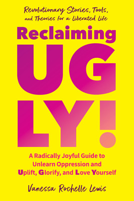 Reclaiming Ugly!: A Radically Joyful Guide to Unlearn Oppression and Uplift, Glorify, and Love Yourself (Lewis Vanessa Rochelle)(Paperback)