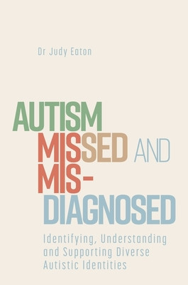 Autism Missed and Misdiagnosed: Identifying, Understanding and Supporting Diverse Autistic Identities (Eaton Judy)(Paperback)