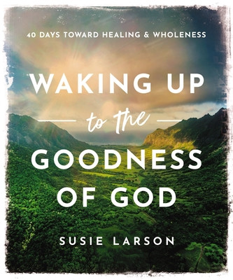 Waking Up to the Goodness of God: 40 Days Toward Healing and Wholeness (Larson Susie)(Pevná vazba)