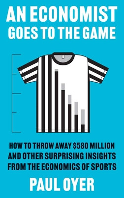 An Economist Goes to the Game: How to Throw Away $580 Million and Other Surprising Insights from the Economics of Sports (Oyer Paul)(Paperback)