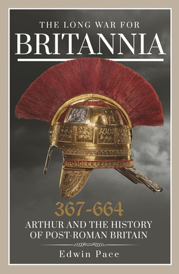The Long War for Britannia, 367-664: Arthur and the History of Post-Roman Britain (Pace Edwin)(Paperback)