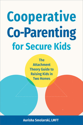 Cooperative Co-Parenting for Secure Kids: The Attachment Theory Guide to Raising Kids in Two Homes (Smolarski Aurisha)(Paperback)