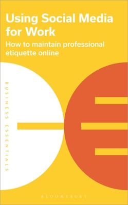Using Social Media for Work: How to Maintain Professional Etiquette Online (Publishing Bloomsbury)(Paperback)