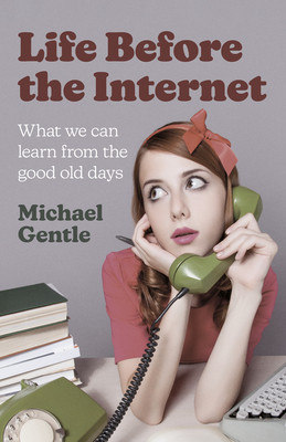 Life Before the Internet: What We Can Learn from the Good Old Days (Gentle Michael)(Paperback)