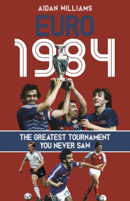 Euro 1984 - The Greatest Tournament You Never Saw (Williams Aidan)(Pevná vazba)