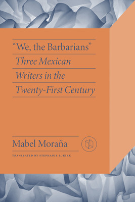 We, the Barbarians: Three Mexican Writers in the Twenty-First Century (Moraa Mabel)(Paperback)