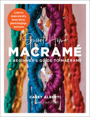 Sweet Home Macrame: A Beginner's Guide to Macrame: Learn to Make Jewelry, Home Decor, Plant Hangings, and More (Alberti Casey)(Paperback)