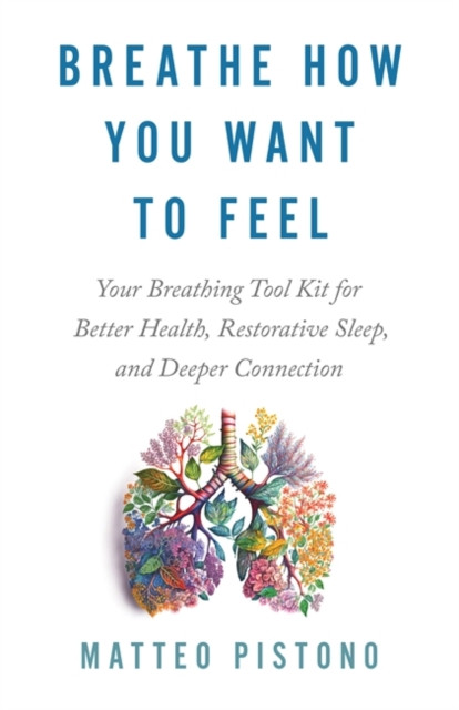 Breathe How You Want to Feel - Your Breathing Toolkit for Better Health, Restorative Sleep and Deeper Connection (Pistono Matteo)(Paperback / softback)