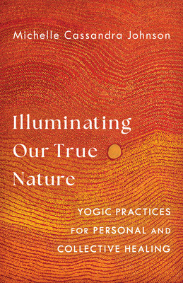 Illuminating Our True Nature: Yogic Practices for Personal and Collective Healing (Johnson Michelle Cassandra)(Paperback)