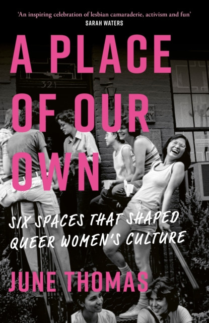 Place of Our Own - Six Spaces That Shaped Queer Women's Culture - 'An inspiring celebration of lesbian camaraderie, activism and fun' (Sarah Waters) (Thomas June)(Pevná vazba)