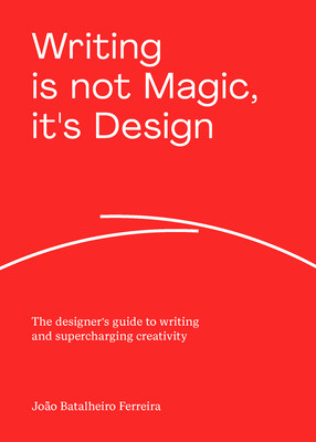 Writing Is Not Magic, It's Design: The Designer's Guide to Writing and Supercharging Creativity (Ferreira Joo Batalheiro)(Paperback)