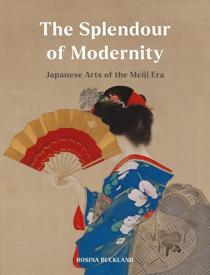 The Splendour of Modernity: Japanese Arts of the Meiji Era (Buckland Rosina)(Pevná vazba)