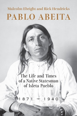 Pablo Abeita: The Life and Times of a Native Statesman of Isleta Pueblo, 1871-1940 (Ebright Malcolm)(Paperback)