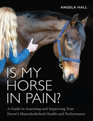 Is My Horse in Pain?: A Guide to Assessing and Improving Your Horses Musculoskeletal Health and Performance (Hall Angela)(Paperback)