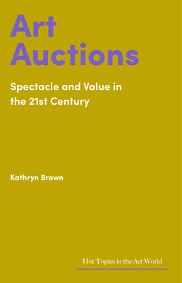 Art Auctions: Spectacle and Value in the 21st Century (Brown Kathryn)(Pevná vazba)