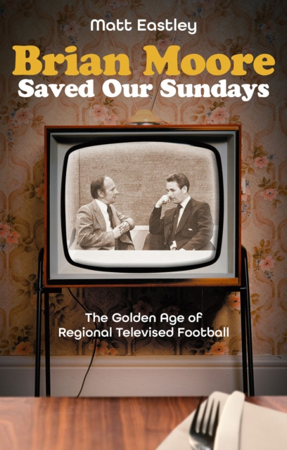 Brian Moore Saved Our Sundays - The Golden Age of Televised Football (Eastley Matt)(Paperback / softback)