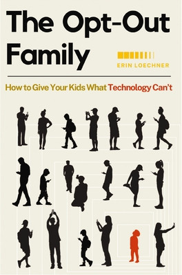 The Opt-Out Family: How to Give Your Kids What Technology Can't (Loechner Erin)(Paperback)