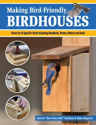 Making Bird-Friendly Birdhouses: Instructions and Plans for 15 Specific Birds, Including Bluebirds, Wrens, Robins & Owl (Toellner Melvin Bird Man Mel)(Paperback)