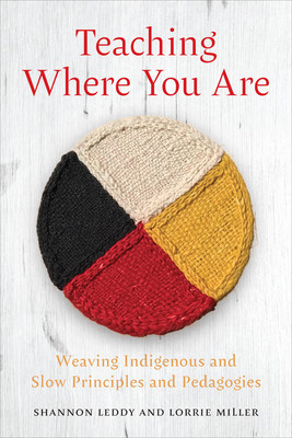 Teaching Where You Are: Weaving Indigenous and Slow Principles and Pedagogies (Leddy Shannon)(Paperback)
