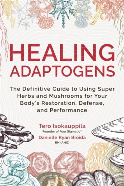 Healing Adaptogens - The Definitive Guide to Using Super Herbs and Mushrooms for Your Bodys Restoration, Defence and Performance (Isokauppila Tero)(Paperback / softback)