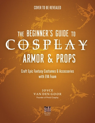 The Beginner's Guide to Cosplay Armor & Props: Craft Epic Fantasy Costumes and Accessories with Eva Foam (Goor Joyce Van Den)(Paperback)