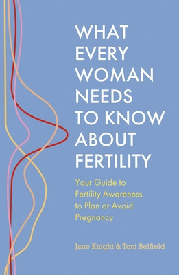 What Every Woman Needs to Know about Fertility: Your Guide to Fertility Awareness to Plan or Avoid Pregnancy (Knight Jane)(Paperback)