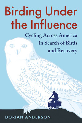 Birding Under the Influence: Cycling Across America in Search of Birds and Recovery (Anderson Dorian)(Paperback)