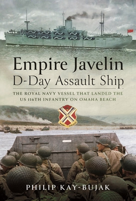 Empire Javelin, D-Day Assault Ship: The Royal Navy Vessel That Landed the Us 116th Infantry on Omaha Beach (Kay-Bujak Philip)(Pevná vazba)