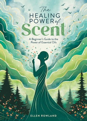 The Healing Power of Scent: A Beginner's Guide to the Power of Essential Oils (Rowland Ellen)(Paperback)