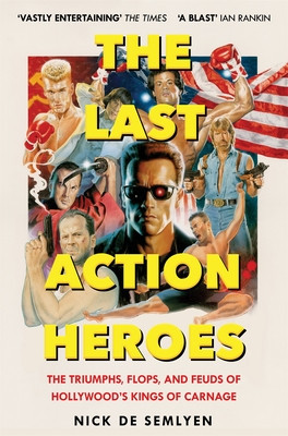 Last Action Heroes - The Triumphs, Flops, and Feuds of Hollywood's Kings of Carnage (Semlyen Nick de)(Paperback / softback)
