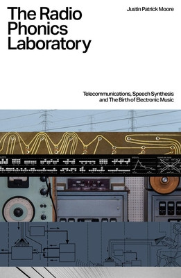 The Radio Phonics Laboratory: Telecommunications, Speech Synthesis and the Birth of Electronic Music (Moore Justin Patrick)(Paperback)