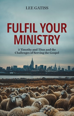Fulfil Your Ministry: 2 Timothy and Titus and the Challenges of Serving the Gospel (Gatiss Lee)(Paperback)