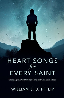 Heart Songs for Every Saint: Engaging with God Through Times of Darkness & Light (Philip William J. U.)(Paperback)