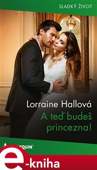 A teď budeš princezna! - Lorraine Hallová