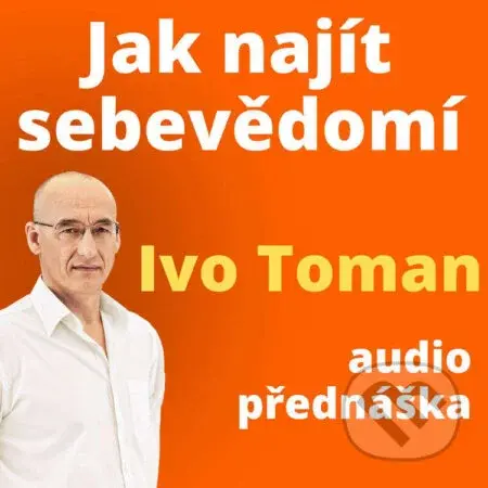 Jak najít sebevědomí - Ivo Toman