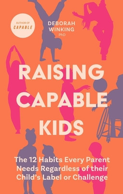 Raising Capable Kids: The 12 Habits Every Parent Needs Regardless of Their Child's Label or Challenge (Winking Deborah)(Paperback)