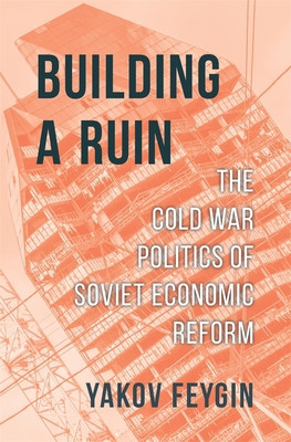 Building a Ruin: The Cold War Politics of Soviet Economic Reform (Feygin Yakov)(Pevná vazba)