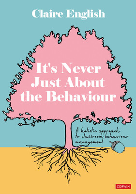 It′s Never Just about the Behaviour: A Holistic Approach to Classroom Behaviour Management (English Claire)(Paperback)