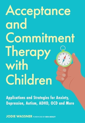 Acceptance and Commitment Therapy with Children: Applications and Strategies for Anxiety, Depression, Autism, Adhd, Ocd and More (Wassner Jodie)(Paperback)