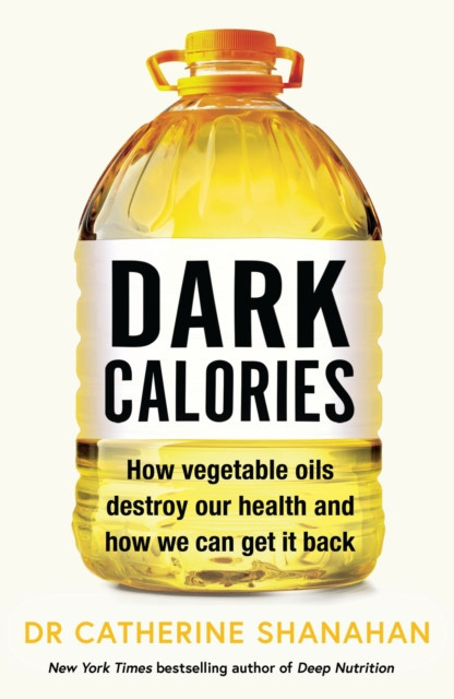 Dark Calories - How Vegetable Oils Destroy Our Health and How We Can Get It Back (Shanahan Dr Catherine)(Paperback / softback)