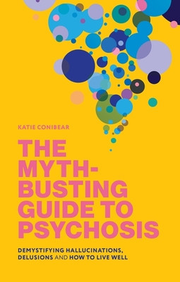 The Myth-Busting Guide to Psychosis: Demystifying Hallucinations, Delusions, and How to Live Well (Conibear Kai)(Paperback)