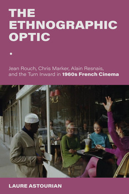 The Ethnographic Optic: Jean Rouch, Chris Marker, Alain Resnais, and the Turn Inward in 1960s French Cinema (Astourian Laure)(Paperback)