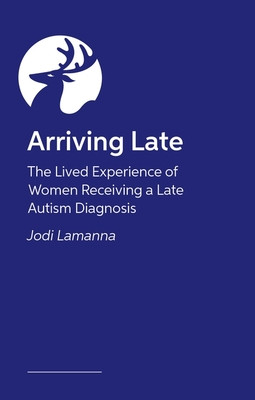 Arriving Late: The Lived Experience of Women Receiving a Late Autism Diagnosis (Lamanna Jodi)(Paperback)