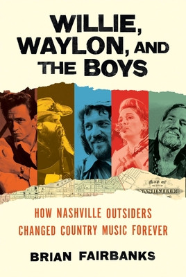 Willie, Waylon, and the Boys: How Nashville Outsiders Changed Country Music Forever (Fairbanks Brian)(Pevná vazba)