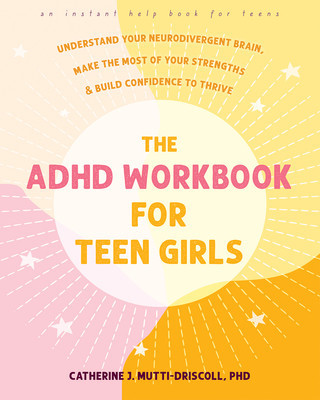 The ADHD Workbook for Teen Girls: Understand Your Neurodivergent Brain, Make the Most of Your Strengths, and Build Confidence to Thrive (Mutti-Driscoll Catherine J.)(Paperback)