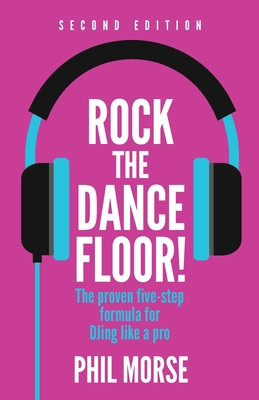 Rock the Dancefloor 2nd Edition: The Proven Five-Step Formula for Djing Like a Pro (Morse Phil)(Paperback)