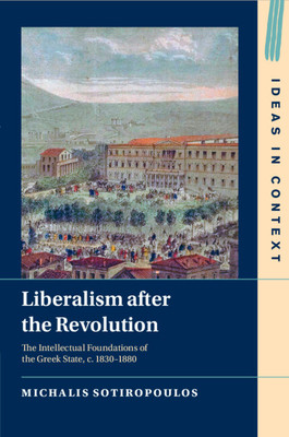Liberalism After the Revolution: The Intellectual Foundations of the Greek State, C. 1830-1880 (Sotiropoulos Michalis)(Paperback)