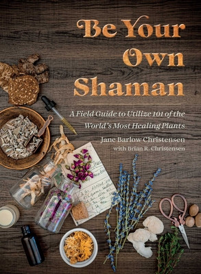 Be Your Own Shaman: A Field Guide to Utilize 101 of the World's Most Healing Plants (Christensen Jane Barlow)(Pevná vazba)