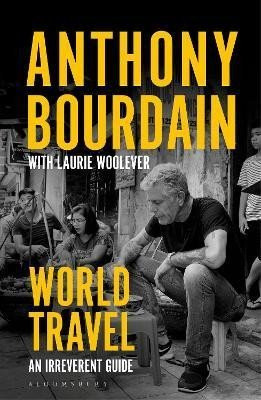 World Travel. An Irreverent Guide - Anthony Bourdain